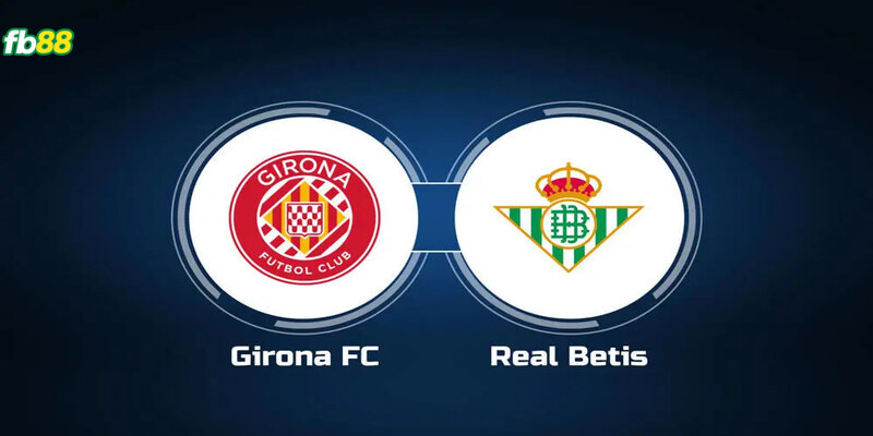 Soi kèo trận đấu giữa Girona và Real Betis